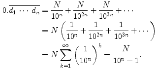 $$\begin{aligned} 0.\overline{d_1\,\cdots \,d_n}&= \frac{N}{10^n}+\frac{N}{10^{2n}}+\frac{N}{10^{3n}}+\cdots \\&= N\left( \frac{1}{10^n}+\frac{1}{10^{2n}}+\frac{1}{10^{3n}}+\cdots \right) \\&= N\sum _{k=1}^\infty \left( \frac{1}{10^n}\right) ^k=\frac{N}{10^n-1}. \end{aligned}$$