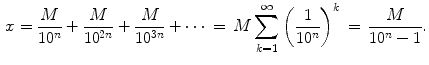 $$\begin{aligned} x =\frac{M}{10^n}+\frac{M}{10^{2n}}+\frac{M}{10^{3n}}+\cdots \,=\, M\sum _{k=1}^\infty \left( \frac{1}{10^n}\right) ^k \,=\,\frac{M}{10^n-1}. \end{aligned}$$