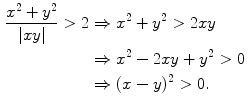 $$\begin{aligned} \frac{x^2+y^2}{|xy|}>2&\Rightarrow x^2+y^2>2xy\\&\Rightarrow x^2-2xy+y^2>0\\&\Rightarrow (x-y)^2>0. \end{aligned}$$