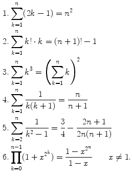 $$\begin{aligned} 1.&\sum _{k=1}^n(2k-1)=n^2\\ 2.&\sum _{k=1}^n k!\cdot k=(n+1)!-1\\ 3.&\sum _{k=1}^nk^3=\left( \sum _{k=1}^n k\right) ^2\\ 4.&\sum _{k=1}^n \frac{1}{k(k+1)}=\frac{n}{n+1}\\ 5.&\sum _{k=2}^n\frac{1}{k^2-1}=\frac{3}{4}-\frac{2n+1}{2n(n+1)}\\ 6.&\prod _{k=0}^{n-1}(1+x^{2^k})={\frac{1-x^{2^n}}{1-x}}\qquad {x\not =1}. \end{aligned}$$