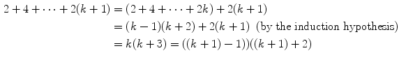 $$\begin{aligned} 2+4+\cdots +2(k+1)&= (2+4+\cdots +2k) + 2(k+1)\\&= (k-1)(k+2)+ 2(k+1)\;\;\text {(by the induction hypothesis)}\\&= k(k+3) = ((k+1)-1))((k+1)+2) \end{aligned}$$