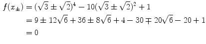 $$\begin{aligned} f(x_\pm )&=(\sqrt{3}\pm \sqrt{2})^4-10(\sqrt{3}\pm \sqrt{2})^2+1\\&=9\pm 12\sqrt{6}+36\pm 8\sqrt{6}+4-30\mp 20\sqrt{6}-20+1\\&=0 \end{aligned}$$