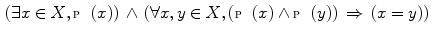 $$\begin{aligned} (\exists x\in X,{\fancyscript{P}}(x))\,\wedge \, (\forall x,y\in X,({\fancyscript{P}}(x)\wedge {\fancyscript{P}}(y))\,\Rightarrow \, (x=y)) \end{aligned}$$