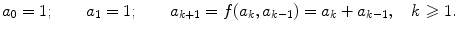 $$ a_0=1;\qquad a_1=1;\qquad a_{k+1}=f(a_{k},a_{k-1})=a_{k}+a_{k-1}, \quad k\geqslant 1. $$