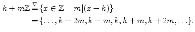 $$\begin{aligned} k+m{\mathbb {Z}}\mathop {=}\limits ^{\nabla }&\, \{x\in {\mathbb {Z}}\,:\, m|(x-k)\}\nonumber \\ =&\, \{\ldots ,k-2m,k-m,k,k+m,k+2m,\ldots \}. \end{aligned}$$