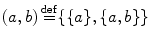 $$ (a,b)\mathop {=}\limits ^\mathrm{def} \{\{a\},\{a,b\}\} $$