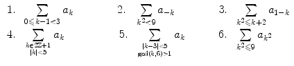 $$\begin{aligned} \begin{array}{llll} 1. &{} \sum \limits _{0\leqslant k-1 < 3} a_k \qquad \qquad 2. &{} \sum \limits _{k^2 < 9} a_{-k} \qquad \qquad 3. &{} \sum \limits _{k^2\leqslant k+2} a_{1-k} \\ 4. &{} \sum \limits _{k\in 2\mathbb {Z}+1 \atop |k|<5} a_k \qquad \qquad \quad 5. &{} \sum \limits _{|k-3| < 5 \atop \gcd (k,6) > 1} a_k \qquad \quad 6. &{} \sum \limits _{k^2\leqslant 9} a_{k^2} \end{array} \end{aligned}$$