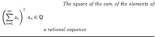 $$\begin{aligned}&\qquad \qquad {\textit{The square of the sum of the elements of}}\\ \left( \sum _{n=1}^\infty a_n\right) ^2\ a_n\in \mathbb {Q}&\\&{\textit{a rational sequence}} \end{aligned}$$