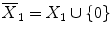 $$\overline{X}_1=X_1\cup \{0\}$$