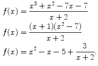 $$\begin{aligned} f(x)&= \frac{x^3+x^2-7x-7}{x+2}\\ f(x)&= \frac{(x+1)(x^2-7)}{x+2}\\ f(x)&= x^2-x-5+\frac{3}{x+2}. \end{aligned}$$