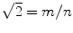 $$\sqrt{2} = m/n$$